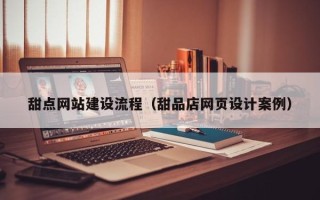 常宁甜点网站建设流程（甜品店网页设计案例）
