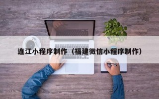 常宁连江小程序制作（福建微信小程序制作）