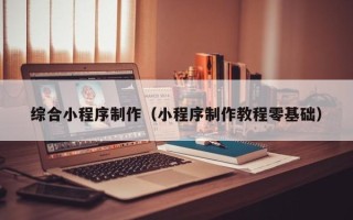 常宁综合小程序制作（小程序制作教程零基础）