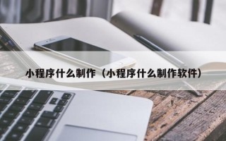 常宁小程序什么制作（小程序什么制作软件）