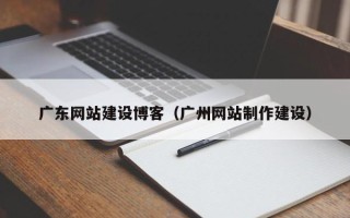 常宁广东网站建设博客（广州网站制作建设）