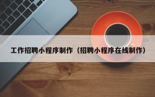 常宁工作招聘小程序制作（招聘小程序在线制作）