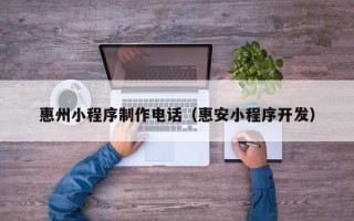 常宁惠州小程序制作电话（惠安小程序开发）