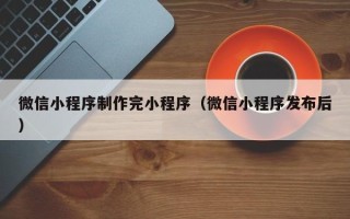 常宁微信小程序制作完小程序（微信小程序发布后）