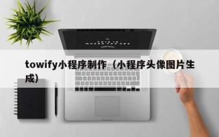 常宁towify小程序制作（小程序头像图片生成）