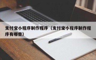 常宁支付宝小程序制作程序（支付宝小程序制作程序有哪些）